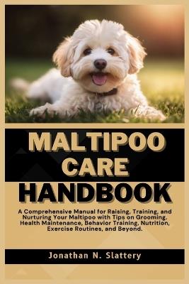 Maltipoo Care Handbook: A Comprehensive Manual for Raising, Training, and Nurturing Your Maltipoo with Tips on Grooming, Health Maintenance, Behavior Training, Nutrition, Exercise Routines, and Beyond - Jonathan N Slattery - cover