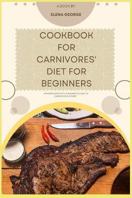 Cookbook for Carnivores' Diet for Beginners: "Savoring Simplicity: A Beginner's Guide to Carnivorous Cuisine" recipe for beginners, for women, for seniors, kids, menopause, with pictures, over 50. - Elena George - cover