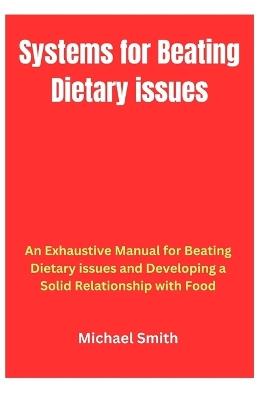 Systems for Beating Dietary issues: An Exhaustive Manual for Beating Dietary issues and Developing a Solid Relationship with Food - Michael Smith - cover