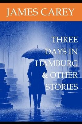 Three Days in Hamburg & Other Stories - James Carey - cover