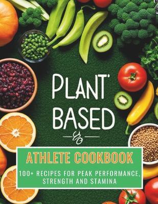 Plant-Based Athlete Cookbook: Plant-Based 100+ Recipes for Peak Performance, Strength and Stamina - Great Britain - cover