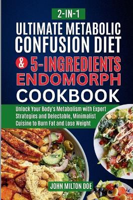Metabolic Confusion Diet for Endomorph Women and Easy 5 Ingredients Cookbook [ 2-In-1 ]: Unlock Your Body's Metabolism with Expert Strategies and Delectable, Minimalist Cuisine to Lose Weight - John Milton Doe - cover
