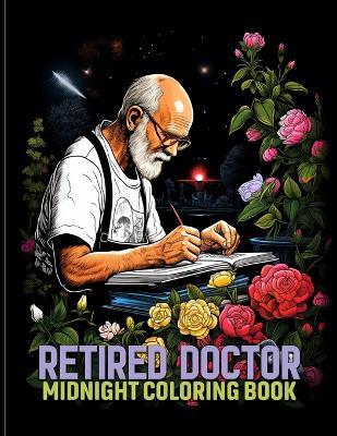 Retired Doctor: Former Physician Midnight Coloring Pages For Color & Relax. Black Background Coloring Book - Alicia R Love - cover