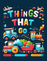 Things That Go: Featuring an Array of Vehicles from Land, Sea, and Air, Rev Up Your Imagination and Set Off on a Colorful Journey of Adventure and Discovery.