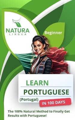 Learn Portuguese (Portugal) in 100 Days: The 100% Natural Method to Finally Get Results with Portuguese! (For Beginners) - Natura Lingua - cover