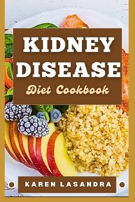 Kidney Disease Diet Cookbook: Illustrated Guide To Disease-Specific Nutrition, Recipes, Substitutions, Allergy-Friendly Options, Meal Planning, Preparation Tips, And Holistic Health - Karen Lasandra - cover