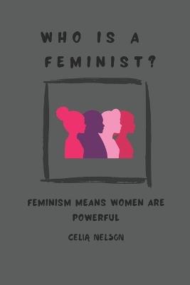 Who Is a Feminist?: Feminism Means Women Are Powerful - Celia Nelson - cover