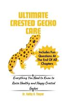 Ultimate Crested Gecko Care: Everything You Need to Know to Raise Healthy and Happy Crested Geckos