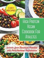 High Protein Vegan Cookbook For Athletes: Unlocks Your Maximum Potential with Plant-Powered Performance: 200 day to changes your body with 110+ vibrant recipes