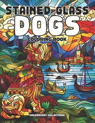 Stained Glass Dogs Coloring Book: A Creative Palette of Paws and Patterns - Hey Sup Bye Publishing,Colorquest Collections - cover