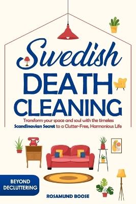 Swedish Death Cleaning: Transform Your Space and Soul with the Timeless Scandinavian Secret to a Clutter-Free, Harmonious Life - Rosamund Boose - cover