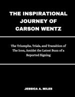 The Inspirational Journey Of Carson Wentz: The Triumphs, Trials and Transition of The Icon, Amidst the Latest Buzz of a Reported Signing