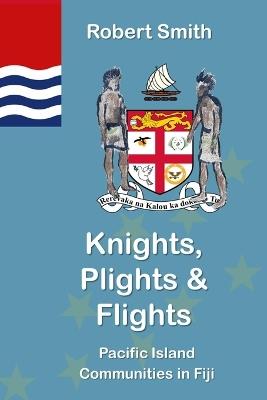 Knights, Plights & Flights: Pacific Island Communities in Fiji - Robert Smith - cover