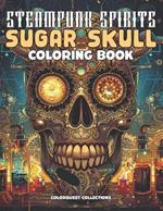 Steampunk Spirits Sugar Skull Coloring Book: Inventive Relaxation for the Artful Soul