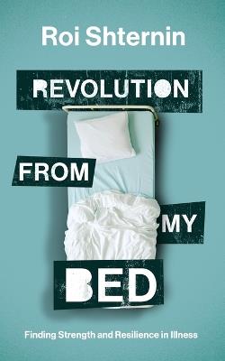 Revolution from my bed: Finding Strength and Resilience in illness - Roi Shternin - cover