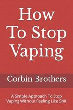 How To Stop Vaping: A Simple Approach To Stop Vaping Without Feeling Like Shit