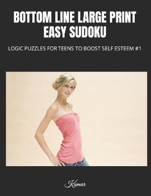 Bottom Line Large Print Easy Sudoku: Logic Puzzles for Teens to Boost Self Esteem #1 - Kumar - cover