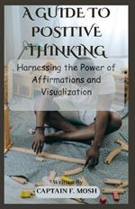 A Guide to Positive Thinking: Harnessing the Power of Affirmations and Visualization