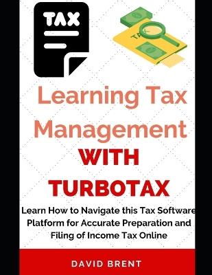 Learning Tax Management with TurboTax: Learn How to Navigate this Tax Software Platform for Accurate Preparation and Filing of Income Tax Online - David Brent - cover