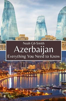 Azerbaijan: Everything You Need to Know - Noah Gil-Smith - cover