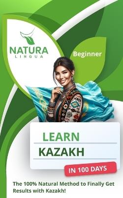 Learn Kazakh in 100 Days: The 100% Natural Method to Finally Get Results with Kazakh! (For Beginners) - Natura Lingua - cover