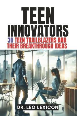 Teen Innovators: 30 Teen Trailblazers and their Breakthrough Ideas - Leo Lexicon - cover