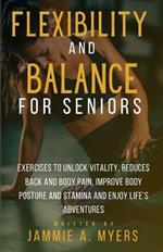 Flexibility and Balance for Seniors: Exercises to Unlock Vitality, Reduces Back and Body Pain, Improve Body Posture and Stamina and Enjoy Life's Adventures