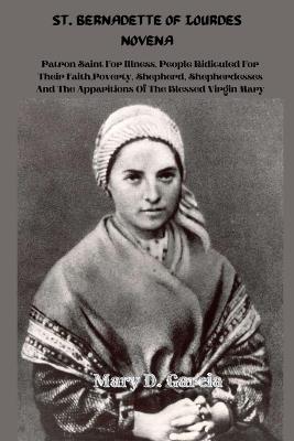 St. Bernadette of Lourdes Novena: Patron Saint For Illness, People Ridiculed For Their Faith, Poverty, Shepherd, Shepherdesses And The Apparitions Of The Blessed Virgin Mary - Mary D Garcia - cover