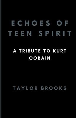 Echoes Of Teen Spirit: A Tribute To Kurt Cobain - Taylor Brooks - cover