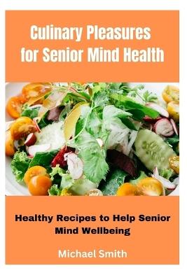 Culinary Pleasures for Senior Mind Health: Healthy Recipes to Help Senior Mind Wellbeing - Michael Smith - cover