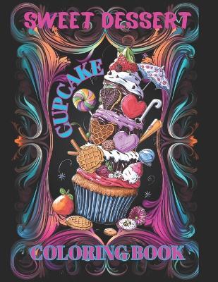 Sweet Dessert Cupcake Coloring Book: Cute Delicious Treats, Cookies, Ice Cream, Wafers, Lollipops, Creams, Chocolate, Toppings, Tubes, Umbrellas, Fruit. 50 Magical Illustration Designs For Children, Teens And Adults. - Melody Kim - cover