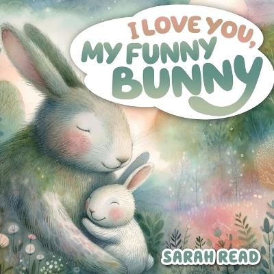 I Love You, My Funny Bunny: Bedtime Story About Animals, Nursery Rhymes For Kids Ages 1-3 - Sarah Read - cover