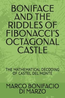 Boniface and the Riddles of Fibonacci's Octagonal Castle: The Mathematical Decoding of Castel del Monte - Marco Bonifacio Di Marzo - cover