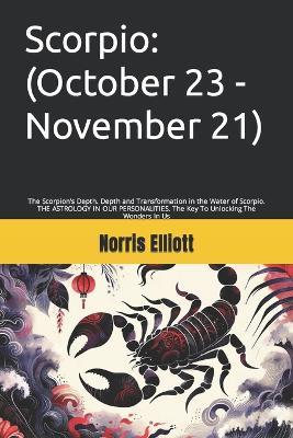 Scorpio: (October 23 - November 21): The Scorpion's Depth. Depth and Transformation in the Water of Scorpio. THE ASTROLOGY IN OUR PERSONALITIES. The Key To Unlocking The Wonders In Us - Norris Elliott - cover