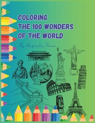 Coloring The 100 Wonders Of The World: Discover, Color, and Explore the Wonders of the World - Rafaela Ferr - cover
