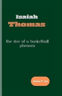 Isaiah Thomas: The Rise of a Basketball Phenom - James P Lee - cover