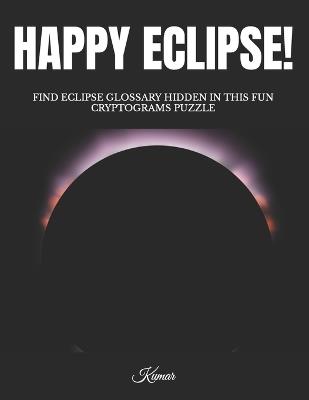 Happy Eclipse!: Find Eclipse Glossary Hidden in This Fun Cryptograms Puzzle - Kumar - cover