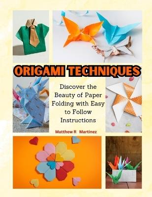 Origami Techniques: Discover the Beauty of Paper Folding with Easy to Follow Instructions - Matthew R Martinez - cover