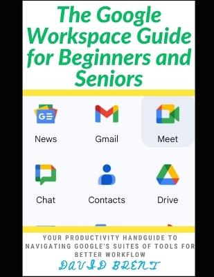 The Google Workspace Guide for Beginners and Seniors: Your Productivity Handguide to Navigating Google's Suites of Tools for Better Workflow - David Brent - cover