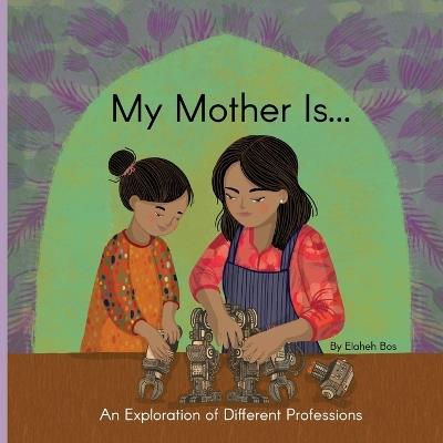 My Mother Is...: An Exploration of Different Professions - Elaheh Bos - cover