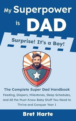 My Superpower is Dad - Surprise! It's a Boy!: The Complete Super Dad Handbook: Feeding, Diapers, Milestones, Sleep Schedules, and All the Must-Know Baby Stuff You Need to Thrive and Conquer Year 1 - Kiana Peralta,Bret Harte - cover