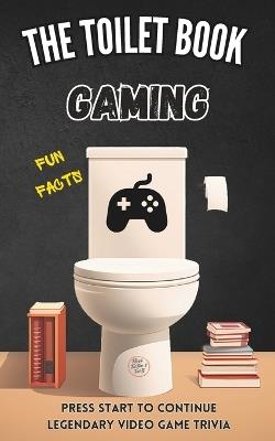 The Toilet Book - Gaming: Press Start to Continue - Legendary Video Game Trivia - Fun Facts about Video Games - Herman Cooper - cover