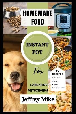 Instant Pot Cookbook for Labrador Retrievers: Quick and Easy homemade food recipes - Jeffrey D Mike - cover