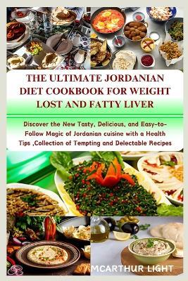 The Ultimate Jordanian Diet Cookbook for Weight Lost: Discover the New Tasty, Delicious, and Easy-to-Follow Magic of Jordanian cuisine with a Health Tips, Collection of Tempting and Delectable Recipes - McArthur Light - cover