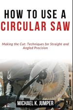 How to Use a Circular Saw: Making the Cut: Techniques for Straight and Angled Precision