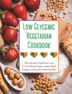 Low Glycemic Vegetarian Cookbook: 100+ Recipes Vegetarian and Control Blood Sugar Levels, Boost Energy and Improve Heart Healthy - Great Britain - cover