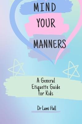 Mind your manners: A General Etiquette Guide For Kids - Lami Hall - cover