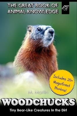 Woodchucks: Tiny Bear-Like Creatures In the Dirt - M Martin - cover