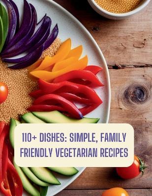 110+ Dishes: Simple, Family Friendly Vegetarian Recipes: family friendly vegetarian cookbook - Great Britain - cover