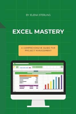 Excel Mastery: A Comprehensive Guide for Project Management - Elena Sterling - cover